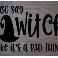 You say witch like it’s a bad thing